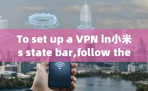 To set up a VPN in小米s state bar,follow these organized steps: