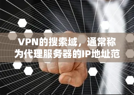 VPN的搜索域,通常称为代理服务器的IP地址范围,是指代理服务器能够访问的网络地址。如果你想了解如何设置VPN的代理服务器地址,可以参考以下步骤