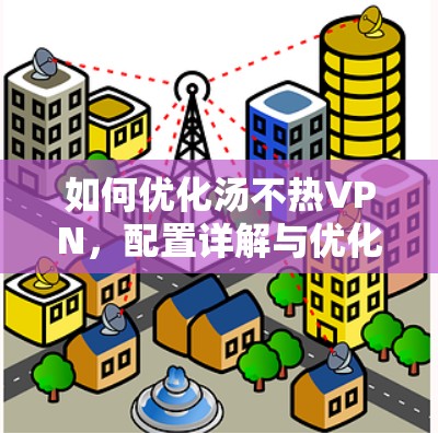 如何优化汤不热VPN,配置详解与优化技巧