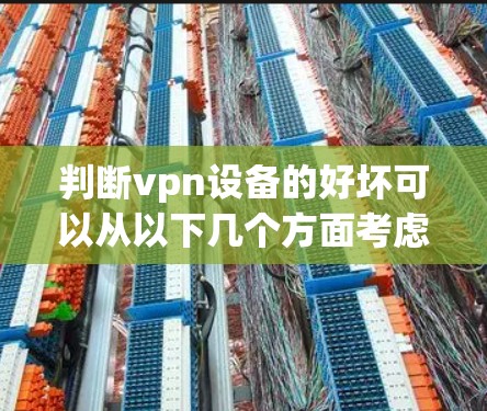 判断vpn设备的好坏可以从以下几个方面考虑