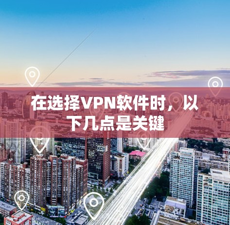 在选择VPN软件时,以下几点是关键