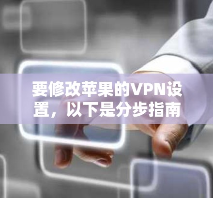 要修改苹果的VPN设置,以下是分步指南