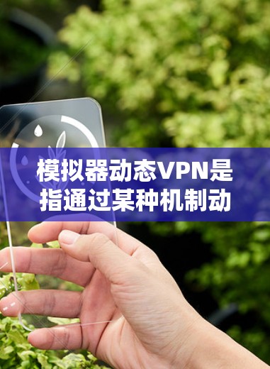 模拟器动态VPN是指通过某种机制动态调整VPN设置的工具或软件。模拟器通常指在计算机上运行的程序,用于模拟或测试该动态VPN的配置和功能。以下是一些可能的模拟器动态VPN工具及其功能