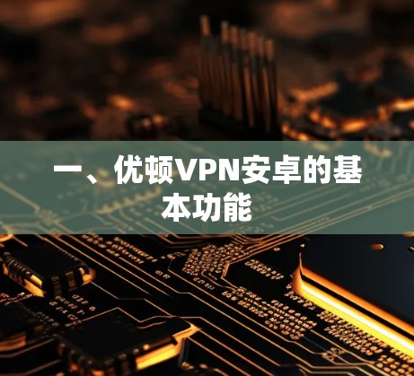 一、优顿VPN安卓的基本功能