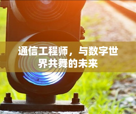 通信工程师,与数字世界共舞的未来
