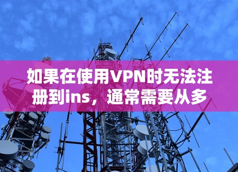 如果在使用VPN时无法注册到ins,通常需要从多个方面检查和配置,以下是一些可能的解决方案