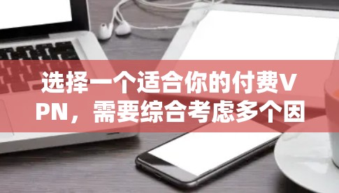 选择一个适合你的付费VPN,需要综合考虑多个因素,确保你的网络安全和数据保护。以下是一些建议
