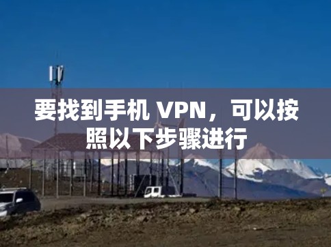 要找到手机 VPN,可以按照以下步骤进行