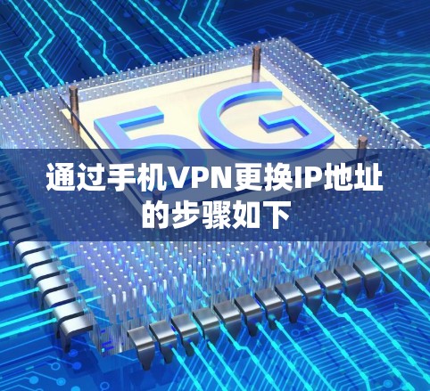 通过手机VPN更换IP地址的步骤如下