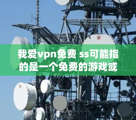 我爱vpn免费 ss可能指的是一个免费的游戏或应用,尤其是与ss相关,如多任务模式或高级模式。以下是关于这个主题的建议