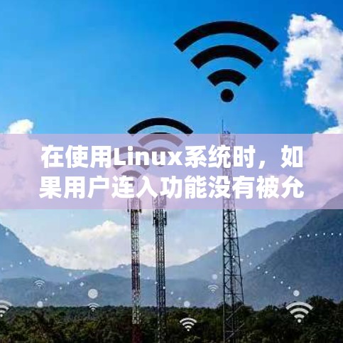 在使用Linux系统时,如果用户连入功能没有被允许,通常是因为系统默认支持连入,可以通过以下步骤配置