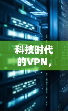 科技时代的VPN,从基本概念到未来趋势