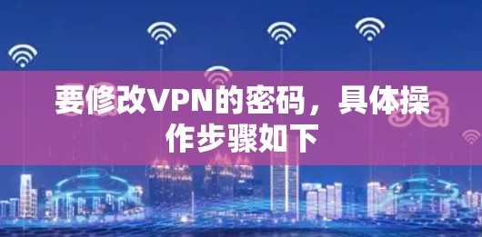 要修改VPN的密码,具体操作步骤如下