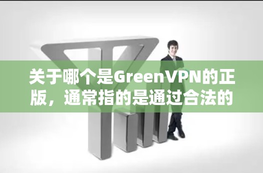 关于哪个是GreenVPN的正版,通常指的是通过合法的VPN公司或项目提供的绿色VPN服务。以下是一些常见的绿色VPN公司和平台