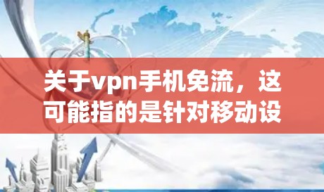 关于vpn手机免流,这可能指的是针对移动设备的VPN服务,尤其是免费的流量。以下是几个常见的VPN服务类型和热点推荐