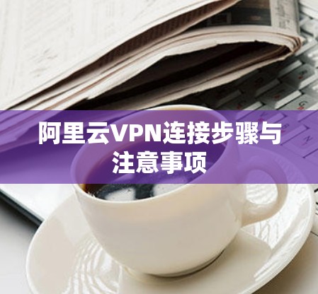 阿里云VPN连接步骤与注意事项
