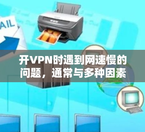 开VPN时遇到网速慢的问题,通常与多种因素有关。以下是一些可能的原因和解决方法