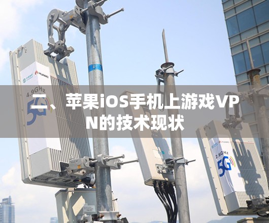 二、苹果iOS手机上游戏VPN的技术现状
