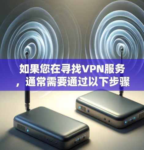 如果您在寻找VPN服务,通常需要通过以下步骤进行