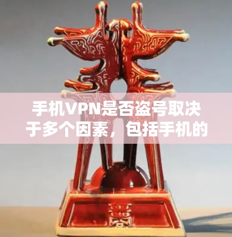手机VPN是否盗号取决于多个因素,包括手机的加密设置、隐私设置以及是否正确使用VPN功能。以下是对手机VPN是否盗号的详细分析