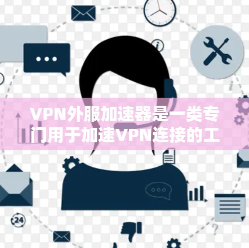 VPN外服加速器是一类专门用于加速VPN连接的工具,旨在提升VPN体验,减少延迟。以下是关于该主题的逐步解释和答案
