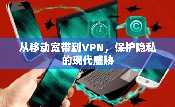 从移动宽带到VPN,保护隐私的现代威胁