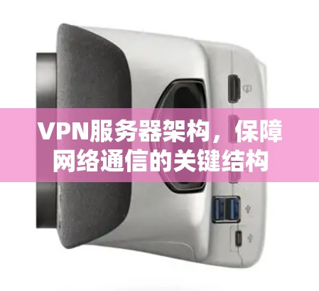 VPN服务器架构,保障网络通信的关键结构