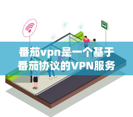 番茄vpn是一个基于番茄协议的VPN服务器服务,主要用于提供VPN连接。以下是关于番茄vpn服务器的详细信息
