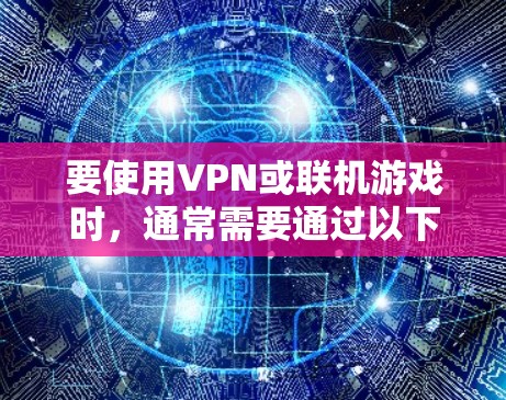 要使用VPN或联机游戏时,通常需要通过以下步骤来连接到网络。以下是一个通用的步骤指南,适用于大多数VPN或联机游戏的使用