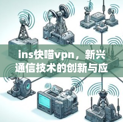 ins快喵vpn,新兴通信技术的创新与应用
