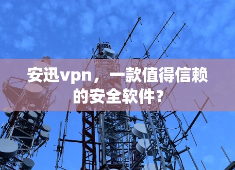 安迅vpn,一款值得信赖的安全软件?