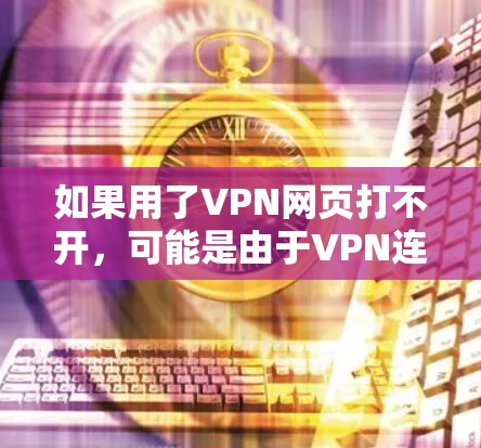 如果用了VPN网页打不开,可能是由于VPN连接不上或者VPN服务器被封了。以下是一些可能的问题和解决方案