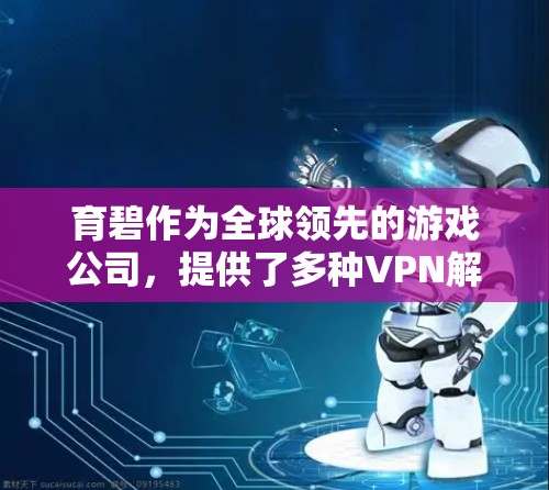 育碧作为全球领先的游戏公司,提供了多种VPN解决方案,其中包括服务器VPN服务。以下是关于育碧服务器VPN的一些关键信息
