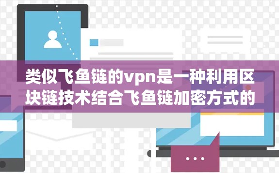 类似飞鱼链的vpn是一种利用区块链技术结合飞鱼链加密方式的加密通信模式,旨在提供一种灵活且安全的加密通信解决方案。以下是该主题的详细分析和总结