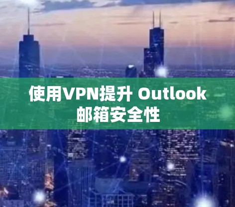 使用VPN提升 Outlook邮箱安全性