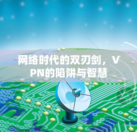 网络时代的双刃剑,VPN的陷阱与智慧