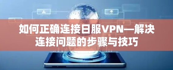 如何正确连接日服VPN—解决连接问题的步骤与技巧