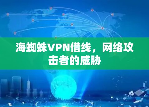 海蜘蛛VPN借线,网络攻击者的威胁
