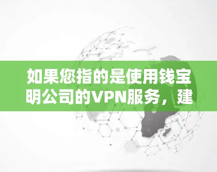 如果您指的是使用钱宝明公司的VPN服务,建议您在使用时遵守相关法律法规,确保账户安全并符合公司提供的服务条款。如果有关于账户登录的具体问题,建议您联系钱宝明公司或相关法律机构获取详细信息