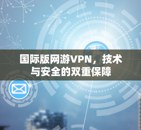 国际版网游VPN,技术与安全的双重保障