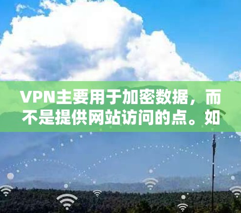 VPN主要用于加密数据,而不是提供网站访问的点。如果你想访问互联网网站,建议使用正规VPN服务,确保安全。以下是使用VPN访问网站的步骤