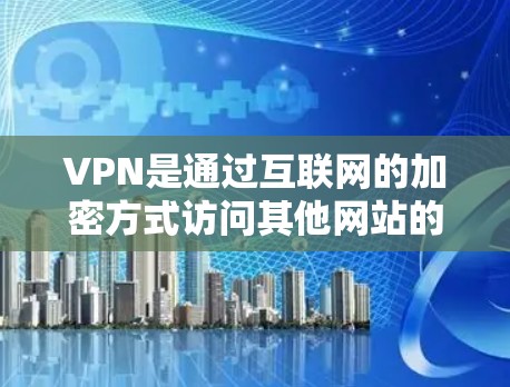 VPN是通过互联网的加密方式访问其他网站的工具,通常通过浏览器登录访问。以下是关于VPN使用的一些关键点