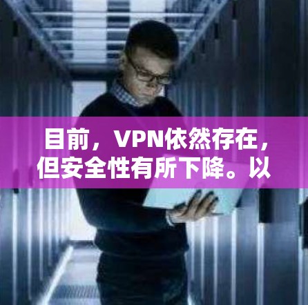目前,VPN依然存在,但安全性有所下降。以下是关于VPN失效的问题和建议