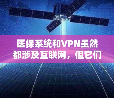 医保系统和VPN虽然都涉及互联网,但它们的用途和应用场景不同。以下是对医保系统中出现的医保专线的详细分析