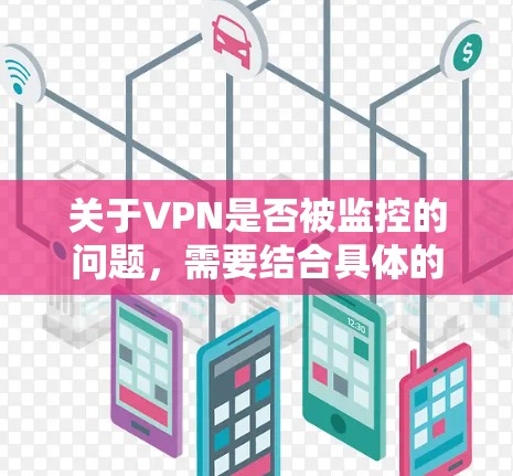 关于VPN是否被监控的问题,需要结合具体的VPN服务和使用情况来分析。以下是一些需要考虑的因素