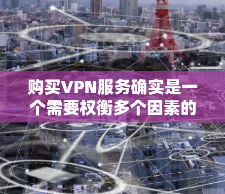 购买VPN服务确实是一个需要权衡多个因素的问题,包括价格、功能、安全性以及用户体验。以下是一些常见且具有代表性的VPN服务推荐,供您参考