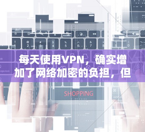 每天使用VPN,确实增加了网络加密的负担,但也带来了更多的安全考虑。以下是一些建议,帮助你更好地管理VPN访问