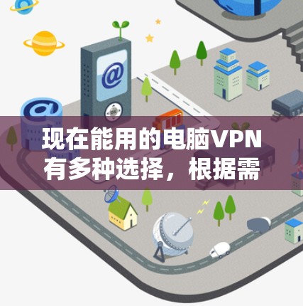 现在能用的电脑VPN有多种选择,根据需求和安全要求,以下是推荐工具
