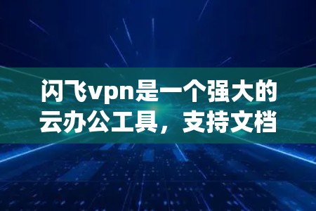 闪飞vpn是一个强大的云办公工具,支持文档管理、文件共享和云文件操作。以下是一个详细的步骤指南,帮助您使用闪飞vpn作为云办公工具