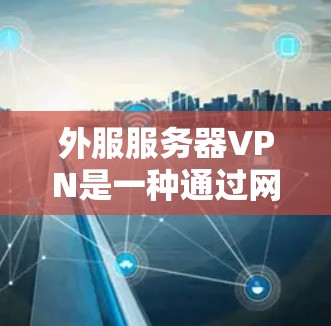 外服服务器VPN是一种通过网络服务器进行数据加密传输,仅在目标服务器上进行传输的VPN技术。以下是关于外服服务器VPN的详细步骤